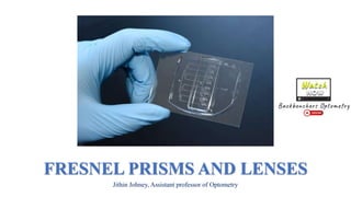 FRESNEL PRISMS AND LENSES
Jithin Johney, Assistant professor of Optometry
 