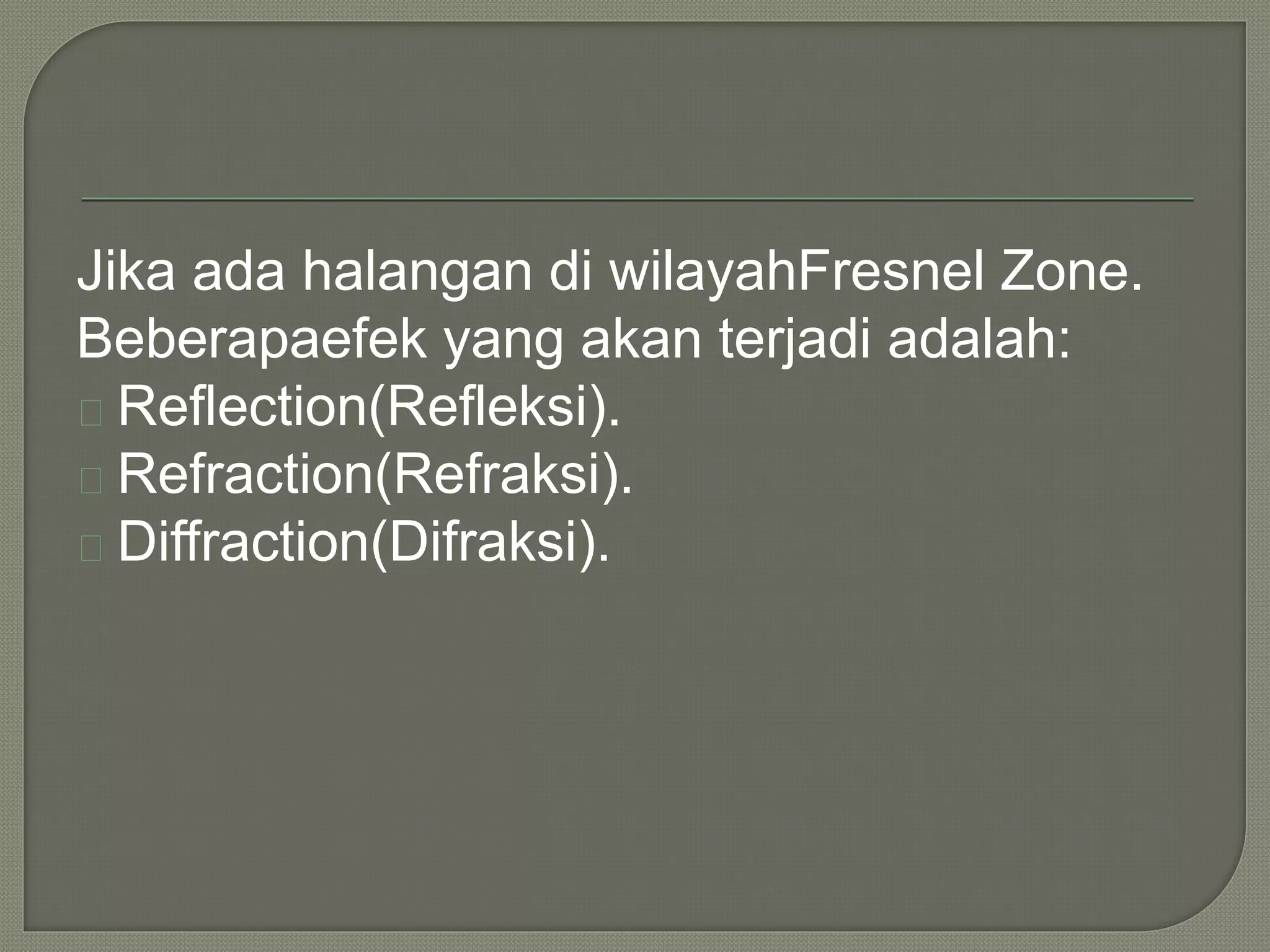 Jika ada halangan di wilayahFresnel Zone. 
Beberapaefek yang akan terjadi adalah: 
Reflection(Refleksi). 
Refraction(Refraksi). 
Diffraction(Difraksi). 
 