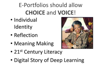 E-Portfolios should allow
CHOICE and VOICE!
• Individual
Identity
• Reflection
• Meaning Making
• 21st Century Literacy
• Digital Story of Deep Learning
 