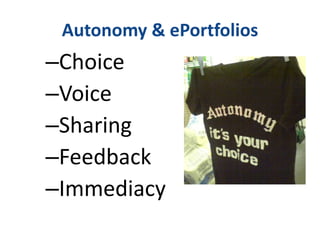Autonomy & ePortfolios
–Choice
–Voice
–Sharing
–Feedback
–Immediacy
http://www.flickr.com/photos/kenturamon/342946821/
 