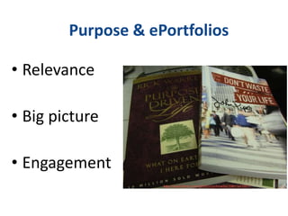 Purpose & ePortfolios
• Relevance
• Big picture
• Engagement
 