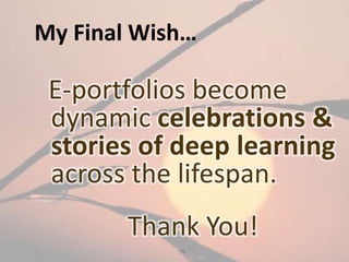 79
My Final Wish…
E-portfolios become
dynamic celebrations &
stories of deep learning
across the lifespan.
Thank You!
 