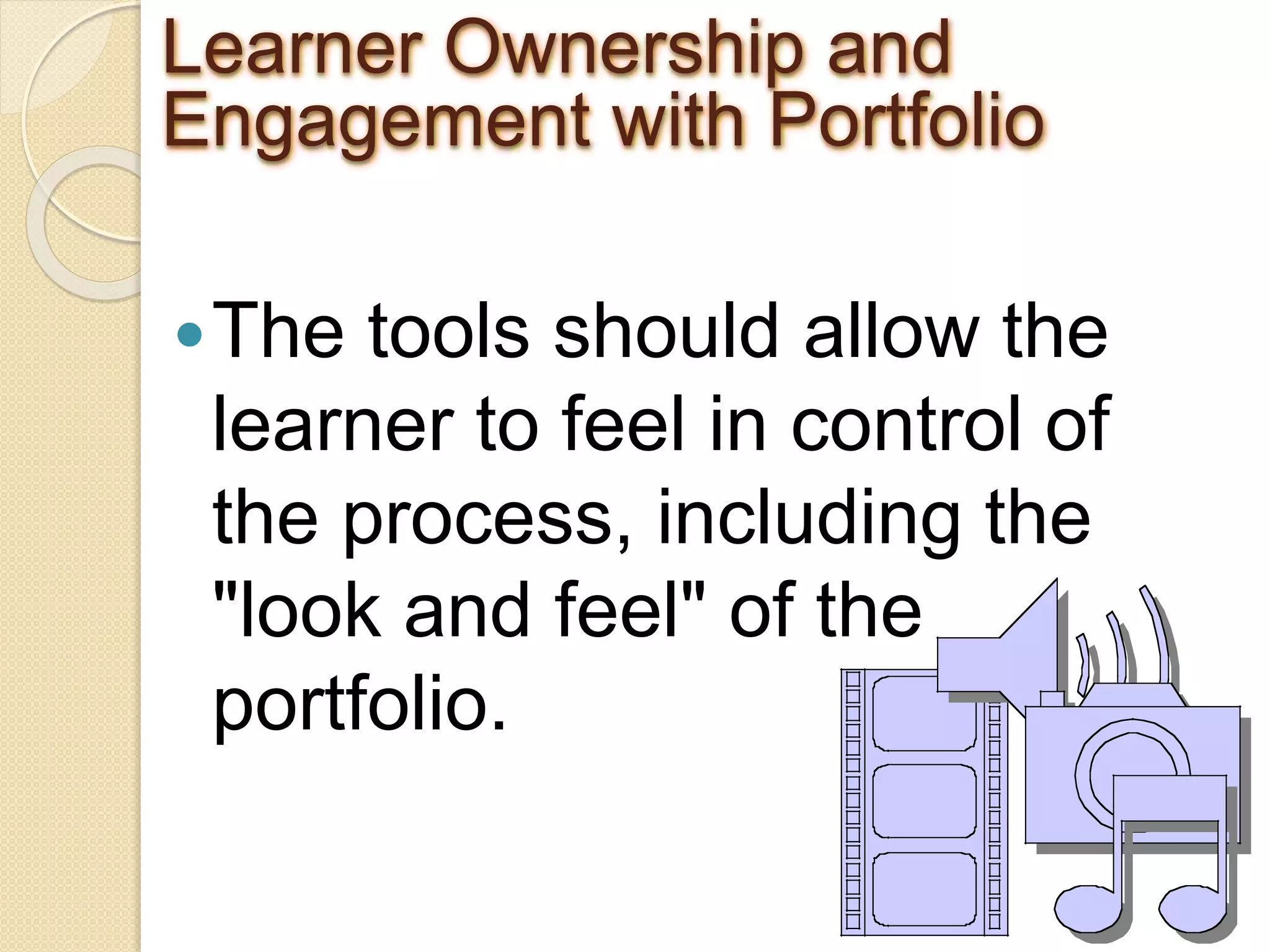 Learner Ownership and
Engagement with Portfolio
The tools should allow the
learner to feel in control of
the process, including the
"look and feel" of the
portfolio.
 