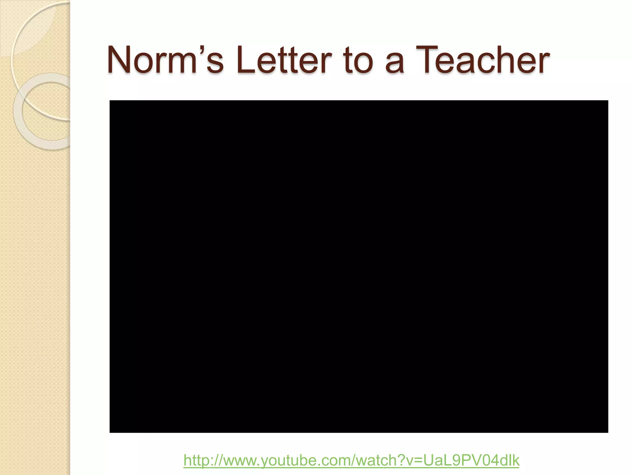 Norm’s Letter to a Teacher
http://www.youtube.com/watch?v=UaL9PV04dlk
 