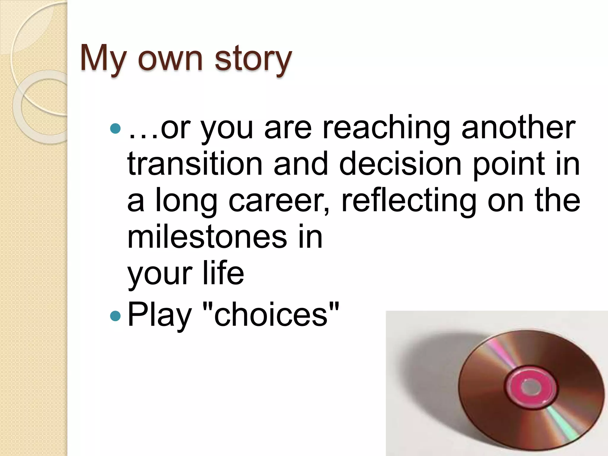 My own story
…or you are reaching another
transition and decision point in
a long career, reflecting on the
milestones in
your life
Play "choices"
 