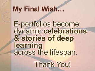 67
My Final Wish…
E-portfolios become
dynamic celebrations
& stories of deep
learning
across the lifespan.
Thank You!
 