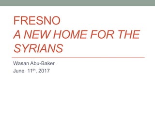 FRESNO
A NEW HOME FOR THE
SYRIANS
Wasan Abu-Baker
June 11th, 2017
 