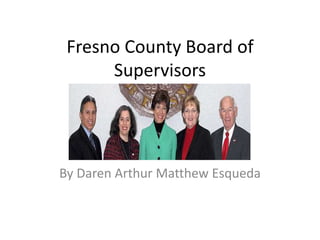 Fresno County Board of
Supervisors
By Daren Arthur Matthew Esqueda
 