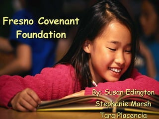 Fresno Covenant Foundation By: Susan Edington Stephanie Marsh Tara Placencia 