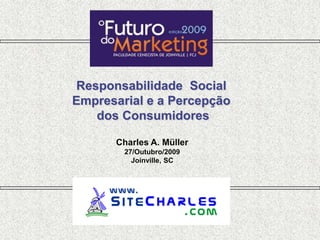 Responsabilidade Social
Empresarial e a Percepção
    dos Consumidores

      Charles A. Müller
        27/Outubro/2009
          Joinville, SC
 