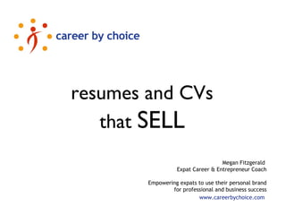 resumes and CVs
that SELL
Megan Fitzgerald
Expat Career & Entrepreneur Coach
Empowering expats to use their personal brand
for professional and business success
www.careerbychoice.com
 
