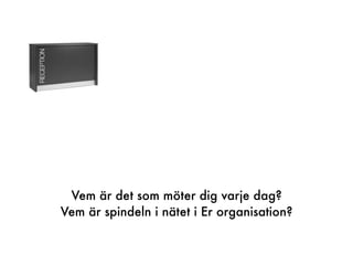 Vem är det som möter dig varje dag?
Vem är spindeln i nätet i Er organisation?
 