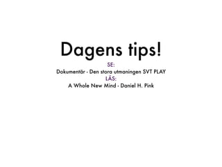 Dagens tips!
                    SE:
Dokumentär - Den stora utmaningen SVT PLAY
                   LÄS:
    A Whole New Mind - Daniel H. Pink
 