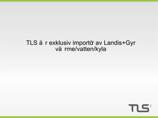TLS är exklusiv importör av Landis+Gyr  värme/vatten/kyla  