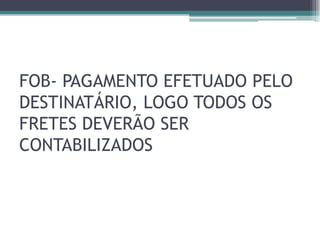 FOB- PAGAMENTO EFETUADO PELO
DESTINATÁRIO, LOGO TODOS OS
FRETES DEVERÃO SER
CONTABILIZADOS

 
