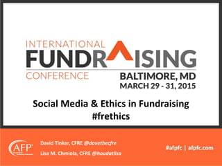 Social Media & Ethics in Fundraising
#frethics
David Tinker, CFRE @davethecfre
Lisa M. Chmiola, CFRE @houdatlisa
 