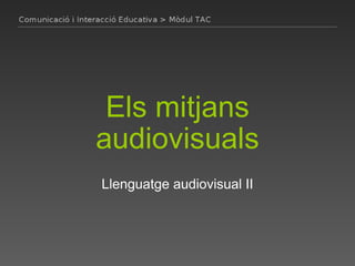 Els mitjans audiovisuals Llenguatge audiovisual II 