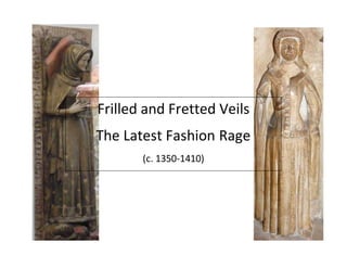 Frilled and Fretted Veils
The Latest Fashion Rage
(c. 1350-1410)
 