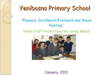 Yenibosna Primary School “ Plywood, Scrollwork/Fretwork and Wood Painting” Hand Craft Productions by Using Wood January, 2011 Istanbul - TURKEY 