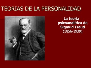 TEORIAS DE LA PERSONALIDAD
La teoría
psicoanalítica de
Sigmud Freud
(1856-1939)
 