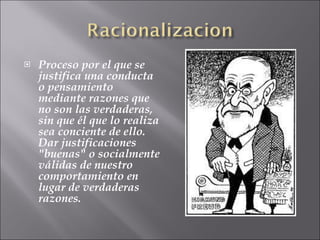 Proceso por el que se justifica una conducta o pensamiento mediante razones que no son las verdaderas, sin que él que lo realiza sea conciente de ello. Dar justificaciones "buenas" o socialmente válidas de nuestro comportamiento en lugar de verdaderas razones.  