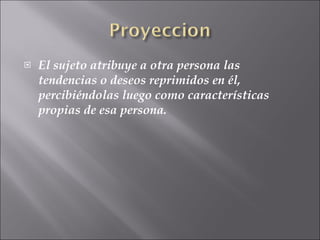 El sujeto atribuye a otra persona las tendencias o deseos reprimidos en él, percibiéndolas luego como características propias de esa persona. 