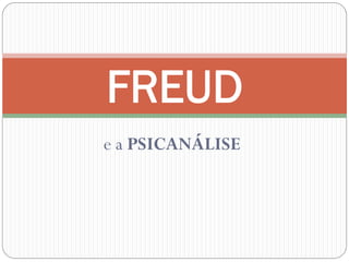 FREUD
e a PSICANÁLISE
 