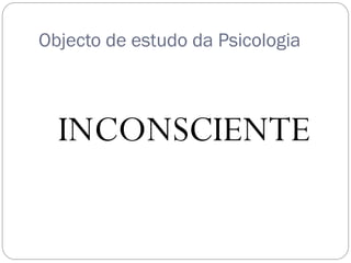 Objecto de estudo da Psicologia



  INCONSCIENTE
 