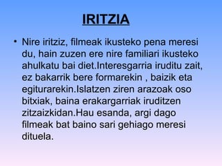 IRITZIA Nire iritziz, filmeak ikusteko pena meresi du, hain zuzen ere nire familiari ikusteko ahulkatu bai diet.Interesgarria iruditu zait, ez bakarrik bere formarekin , baizik eta egiturarekin.Islatzen ziren arazoak oso bitxiak, baina erakargarriak iruditzen zitzaizkidan.Hau esanda, argi dago filmeak bat baino sari gehiago meresi dituela.  