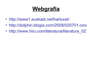 Webgrafia http://www1.euskadi.net/harluxet/ http://dolphin.blogia.com/2008/020701-cine-y-filosofia-freud-la-pasion-secreta-.php http://www.hiru.com/literatura/literatura_02700.html/extra_bazenekien_03.html 