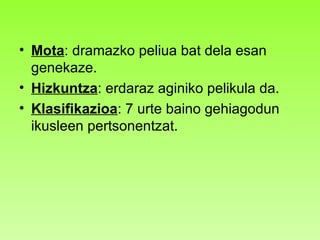 Mota : dramazko peliua bat dela esan genekaze. Hizkuntza : erdaraz aginiko pelikula da. Klasifikazioa : 7 urte baino gehiagodun ikusleen pertsonentzat.  