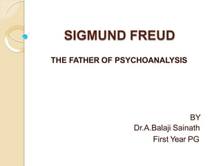 SIGMUND FREUD
THE FATHER OF PSYCHOANALYSIS
BY
Dr.A.Balaji Sainath
First Year PG
 
