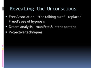 Revealing the Unconscious
 Free Association—”the talking cure”—replaced
Freud’s use of hypnosis
 Dream analysis—manifest & latent content
 Projective techniques
 