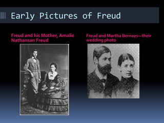 Early Pictures of Freud
Freud and his Mother, Amalie
Nathansan Freud
Freud and Martha Bernays—their
wedding photo
 