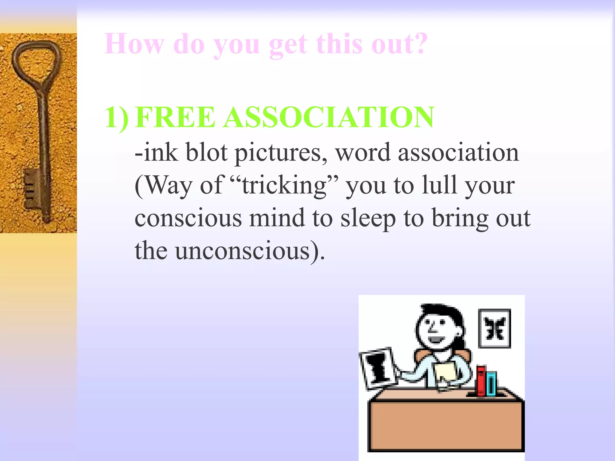How do you get this out?
1) FREE ASSOCIATION
-ink blot pictures, word association
(Way of “tricking” you to lull your
conscious mind to sleep to bring out
the unconscious).
 