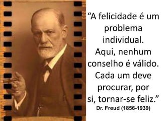 “A felicidade é um
      problema
     individual.
   Aqui, nenhum
conselho é válido.
   Cada um deve
    procurar, por
si, tornar-se feliz.”
  Dr. Freud (1856-1939)
 