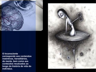 O Inconsciente
corresponde aos conteúdos
instintivos, hereditários,
da mente, bem como aos
conteúdos recalcados ao
longo da história de vida do
indivíduo.
 