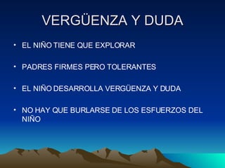 VERGÜENZA Y DUDA EL NIÑO TIENE QUE EXPLORAR PADRES FIRMES PERO TOLERANTES EL NIÑO DESARROLLA VERGÜENZA Y DUDA NO HAY QUE BURLARSE DE LOS ESFUERZOS DEL NIÑO 