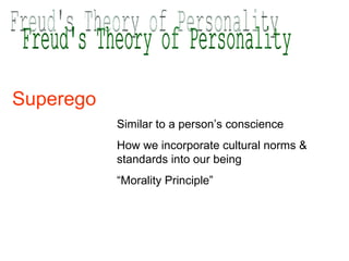 Freud's Theory of Personality Superego  Similar to a person’s conscience How we incorporate cultural norms &  standards into our being “ Morality Principle” 