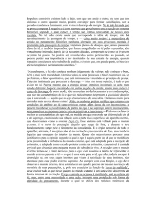 Impulsos contrários existem lado a lado, sem que um anule o outro, ou sem que um
diminua o outro: quando muito, podem convergir para formar conciliações, sob a
pressão econômica dominante, com vistas à descarga da energia. No id não há nada que
se possa comparar à negativa e é com surpresa que percebemos uma exceção ao teorema
filosófico segundo o qual espaço e tempo são formas necessárias de nossos atos
mentais. No id, não existe nada que corresponda à idéia de tempo; não há
reconhecimento da passagem do tempo, e — coisa muito notável e merecedora de
estudo no pensamento filosófico nenhuma alteração em seus processos mentais é
produzida pela passagem do tempo. Impulsos plenos de desejos, que jamais passaram
além do id, e também impressões, que foram mergulhadas no id pelas repressões, são
virtualmente imortais; depois de se passarem décadas, comportam-se como se tivessem
ocorrido há pouco. Só podem ser reconhecidos como pertencentes ao passado, só
podem perder sua importância e ser destituídos de sua catexia de energia, quando
tornados conscientes pelo trabalho da análise, e é nisto que, em grande parte, se baseia o
efeito terapêutico do tratamento analítico.”

“Naturalmente, o id não conhece nenhum julgamento de valores: não conhece o bem,
nem o mal, nem moralidade. Domina todos os seus processos o fator econômico ou, se
preferirem, o fator quantitativo, que está intimamente vinculado ao princípio de prazer.
Catexias instintuais que procuram a descarga — isto, em nossa opinião, é tudo o que
existe no id. Parece mesmo que a energia desses impulsos instintuais se acha num
estado diferente daquele encontrado em outras regiões da mente, muito mais móvel e
capaz de descarga; de outro modo, não ocorreriam os deslocamentos e as condensações,
que são tão característicos do id e que tão radicalmente desprezam a qualidade daquilo
que é catexizado — aquilo que no ego chamaríamos de uma idéia. Daríamos muito para
entender mais acerca dessas coisas! Aliás, os senhores podem verificar que estamos em
condições de atribuir ao id características outras além dessa de ser inconsciente, e
podem reconhecer a possibilidade de partes do ego e do superego serem inconscientes,
sem possuírem as mesmas características primitivas e irracionais.—Podemos esclarecer
melhor as características do ego real, na medida em que este pode ser diferenciado do id
e do superego, examinando sua relação com a parte mais superficial do aparelho mental,
que descrevemos como o sistema Pcpt.-Cs. Esse sistema está voltado para o mundo
externo, é o meio de percepção daquilo que surge de fora, e durante o seu
funcionamento surge nele o fenômeno da consciência. É o órgão sensorial de todo o
aparelho; ademais, é receptivo não só às excitações provenientes de fora, mas também
àquelas que emergem do interior da mente. Quase não necessitamos procurar uma
justificativa para a opinião segundo a qual o ego é aquela parte do id que se modificou
pela proximidade e influência do mundo externo, que está adaptada para a recepção de
estímulos, e adaptada como escudo protetor contra os estímulos, comparável à camada
cortical que circunda uma pequena massa de substância viva. A relação com o mundo
externo tornou-se o fator decisivo para o ego; este assumiu a tarefa de representar o
mundo externo perante o id — o que é uma sorte para o id, que não poderia escapar à
destruição se, em seus cegos intentos que visam à satisfação de seus instintos, não
atentasse para esse poder externo supremo. Ao cumprir com essa função, o ego deve
observar o mundo externo, deve estabelecer um quadro preciso do mesmo nos traços de
memória de suas percepções, e, pelo seu exercício da função de ‘teste de realidade’,
deve excluir tudo o que nesse quadro do mundo externo é um acréscimo decorrente de
fontes internas de excitação. O ego controla os acessos à motilidade, sob as ordens do
id; mas, entre uma necessidade e uma ação, interpôs uma protelação sob forma de
atividade do pensamento, durante a qual se utiliza dos resíduos mnêmicos da
 