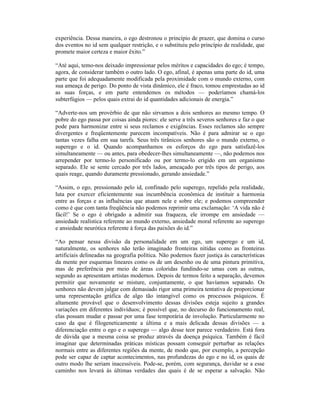 experiência. Dessa maneira, o ego destronou o princípio de prazer, que domina o curso
dos eventos no id sem qualquer restrição, e o substituiu pelo princípio de realidade, que
promete maior certeza e maior êxito.”

“Até aqui, temo-nos deixado impressionar pelos méritos e capacidades do ego; é tempo,
agora, de considerar também o outro lado. O ego, afinal, é apenas uma parte do id, uma
parte que foi adequadamente modificada pela proximidade com o mundo externo, com
sua ameaça de perigo. Do ponto de vista dinâmico, ele é fraco, tomou emprestadas ao id
as suas forças, e em parte entendemos os métodos — poderíamos chamá-los
subterfúgios — pelos quais extrai do id quantidades adicionais de energia.”

“Adverte-nos um provérbio de que não sirvamos a dois senhores ao mesmo tempo. O
pobre do ego passa por coisas ainda piores: ele serve a três severos senhores e faz o que
pode para harmonizar entre si seus reclamos e exigências. Esses reclamos são sempre
divergentes e freqüentemente parecem incompatíveis. Não é para admirar se o ego
tantas vezes falha em sua tarefa. Seus três tirânicos senhores são o mundo externo, o
superego e o id. Quando acompanhamos os esforços do ego para satisfazê-los
simultaneamente — ou antes, para obedecer-lhes simultaneamente —, não podemos nos
arrepender por termo-lo personificado ou por termo-lo erigido em um organismo
separado. Ele se sente cercado por três lados, ameaçado por três tipos de perigo, aos
quais reage, quando duramente pressionado, gerando ansiedade.”

“Assim, o ego, pressionado pelo id, confinado pelo superego, repelido pela realidade,
luta por exercer eficientemente sua incumbência econômica de instituir a harmonia
entre as forças e as influências que atuam nele e sobre ele; e podemos compreender
como é que com tanta freqüência não podemos reprimir uma exclamação: ‘A vida não é
fácil!’ Se o ego é obrigado a admitir sua fraqueza, ele irrompe em ansiedade —
ansiedade realística referente ao mundo externo, ansiedade moral referente ao superego
e ansiedade neurótica referente à força das paixões do id.”

“Ao pensar nessa divisão da personalidade em um ego, um superego e um id,
naturalmente, os senhores não terão imaginado fronteiras nítidas como as fronteiras
artificiais delineadas na geografia política. Não podemos fazer justiça às características
da mente por esquemas lineares como os de um desenho ou de uma pintura primitiva,
mas de preferência por meio de áreas coloridas fundindo-se umas com as outras,
segundo as apresentam artistas modernos. Depois de termos feito a separação, devemos
permitir que novamente se misture, conjuntamente, o que havíamos separado. Os
senhores não devem julgar com demasiado rigor uma primeira tentativa de proporcionar
uma representação gráfica de algo tão intangível como os processos psíquicos. É
altamente provável que o desenvolvimento dessas divisões esteja sujeito a grandes
variações em diferentes indivíduos; é possível que, no decurso do funcionamento real,
elas possam mudar e passar por uma fase temporária de involução. Particularmente no
caso da que é filogeneticamente a última e a mais delicada dessas divisões — a
diferenciação entre o ego e o superego — algo desse teor parece verdadeiro. Está fora
de dúvida que a mesma coisa se produz através da doença psíquica. Também é fácil
imaginar que determinadas práticas místicas possam conseguir perturbar as relações
normais entre as diferentes regiões da mente, de modo que, por exemplo, a percepção
pode ser capaz de captar acontecimentos, nas profundezas do ego e no id, os quais de
outro modo lhe seriam inacessíveis. Pode-se, porém, com segurança, duvidar se a esse
caminho nos levará às últimas verdades das quais é de se esperar a salvação. Não
 