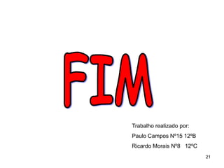 Trabalho realizado por:
Paulo Campos Nº15 12ºB
Ricardo Morais Nº8 12ºC
                          21
 