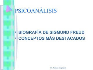 PSICOANÁLISIS
• BIOGRAFÍA DE SIGMUND FREUD
• CONCEPTOS MÁS DESTACADOS
Ps. Patricia Gagliardi
 