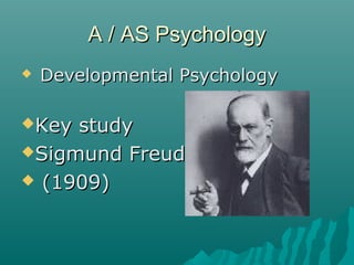 A / AS Psychology
   Developmental Psychology

Key study
Sigmund Freud

 (1909)
 