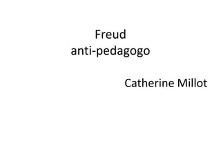 Freud
anti-pedagogo

        Catherine Millot
 