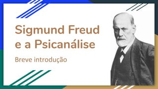 Sigmund Freud
e a Psicanálise
Breve introdução
 