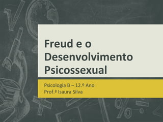 Freud e o
Desenvolvimento
Psicossexual
Psicologia B – 12.º Ano
Prof.ª Isaura Silva

 