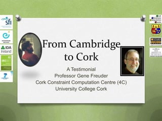 From Cambridge
      to Cork
             A Testimonial
       Professor Gene Freuder
Cork Constraint Computation Centre (4C)
        University College Cork
 