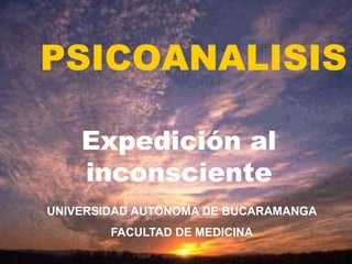 PSICOANALISIS

    Expedición al
    inconsciente
UNIVERSIDAD AUTONOMA DE BUCARAMANGA
        FACULTAD DE MEDICINA
 