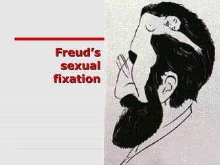 Freud’sFreud’s
sexualsexual
fixationfixation
 